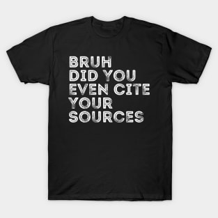 Bruh Did You Even Cite Your Sources T-Shirt